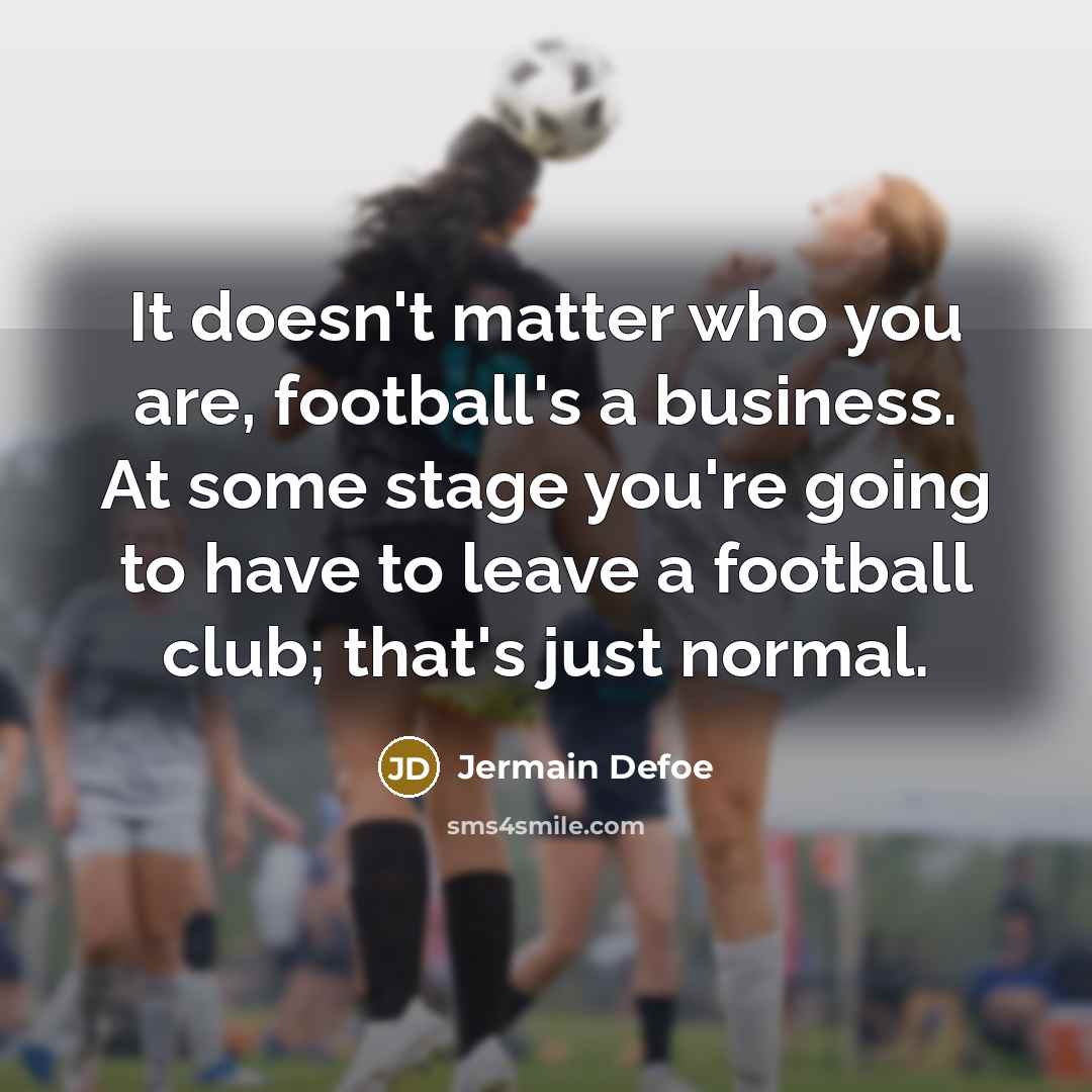 “It doesn't matter who you are, football's a business. At…” quote by Jermain Defoe