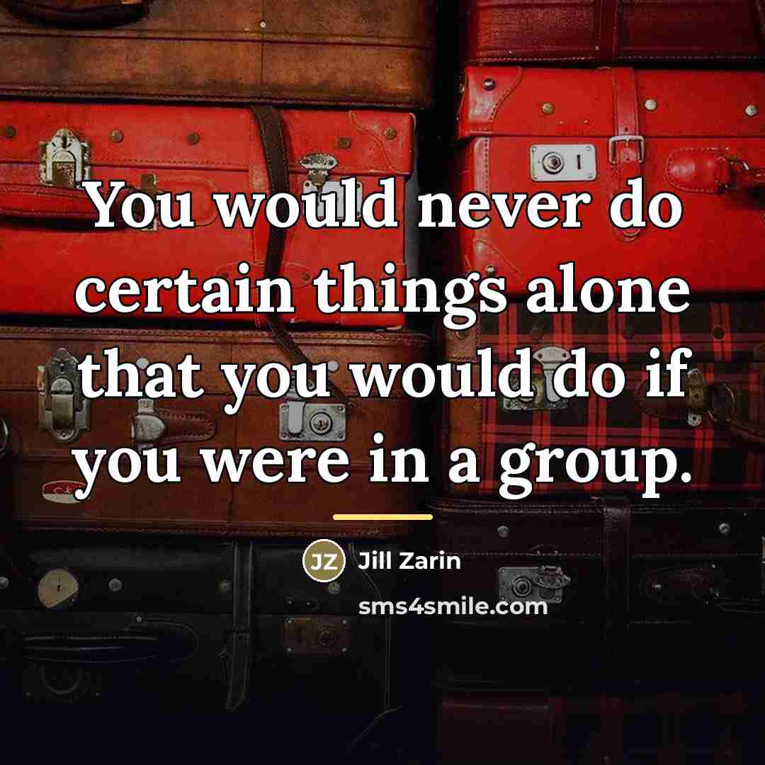 “You would never do certain things alone that you would…” quote by Jill Zarin