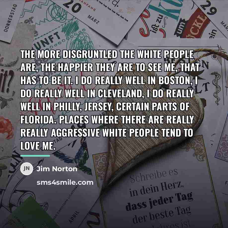 “The more disgruntled the white people are, the happier they…” quote by Jim Norton
