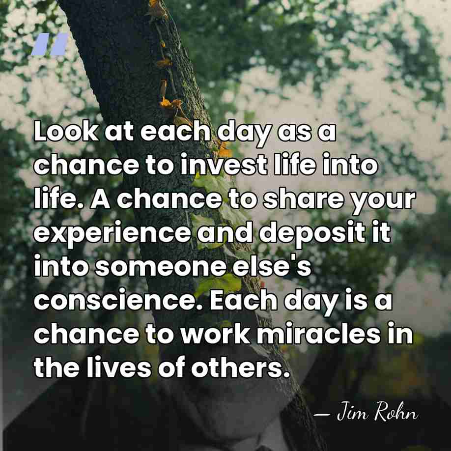 Look at each day as a chance to invest life into life.&hellip; - Jim Rohn