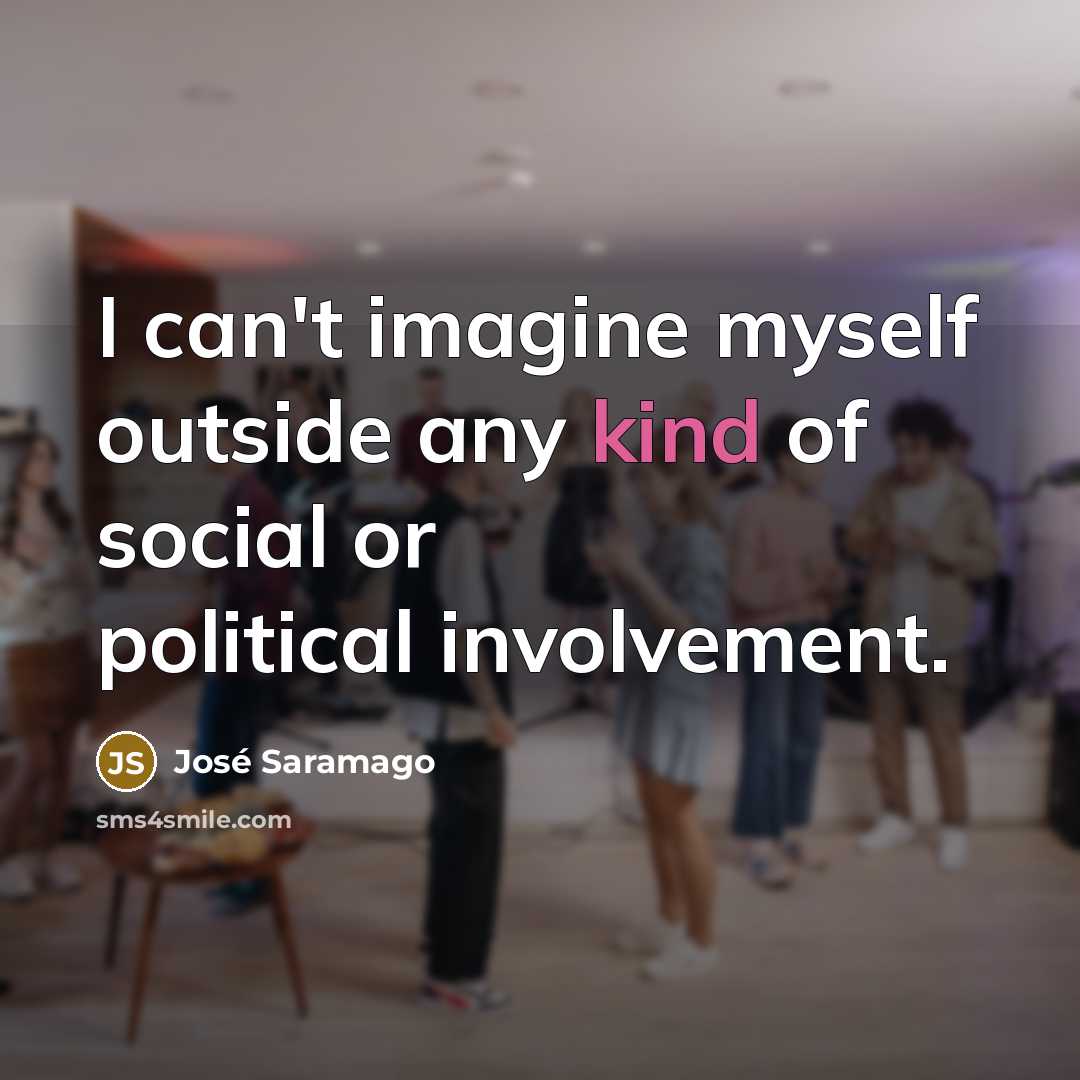 “I can't imagine myself outside any kind of social or…” quote by Jose Saramago