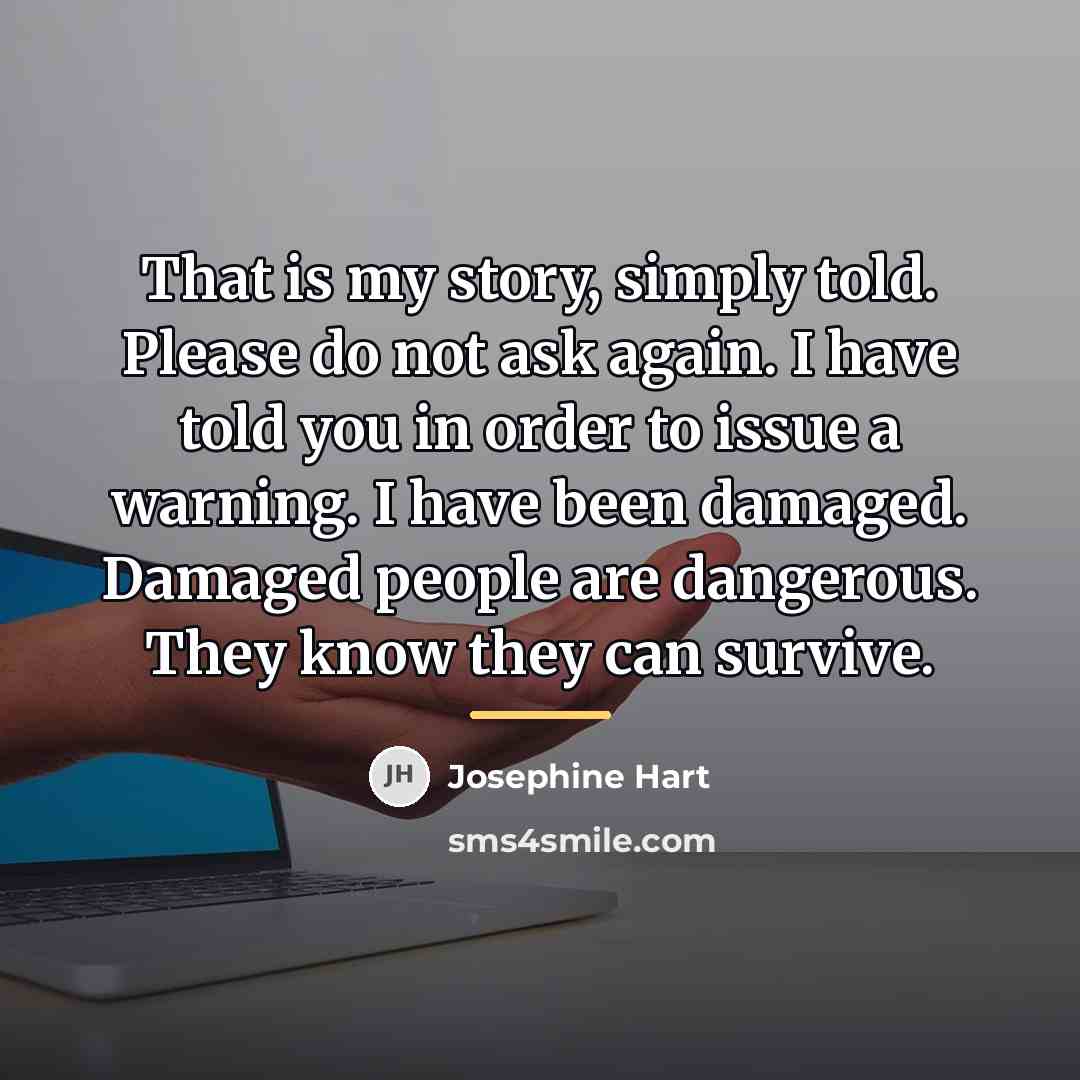 “That is my story, simply told. Please do not ask…” quote by Josephine Hart