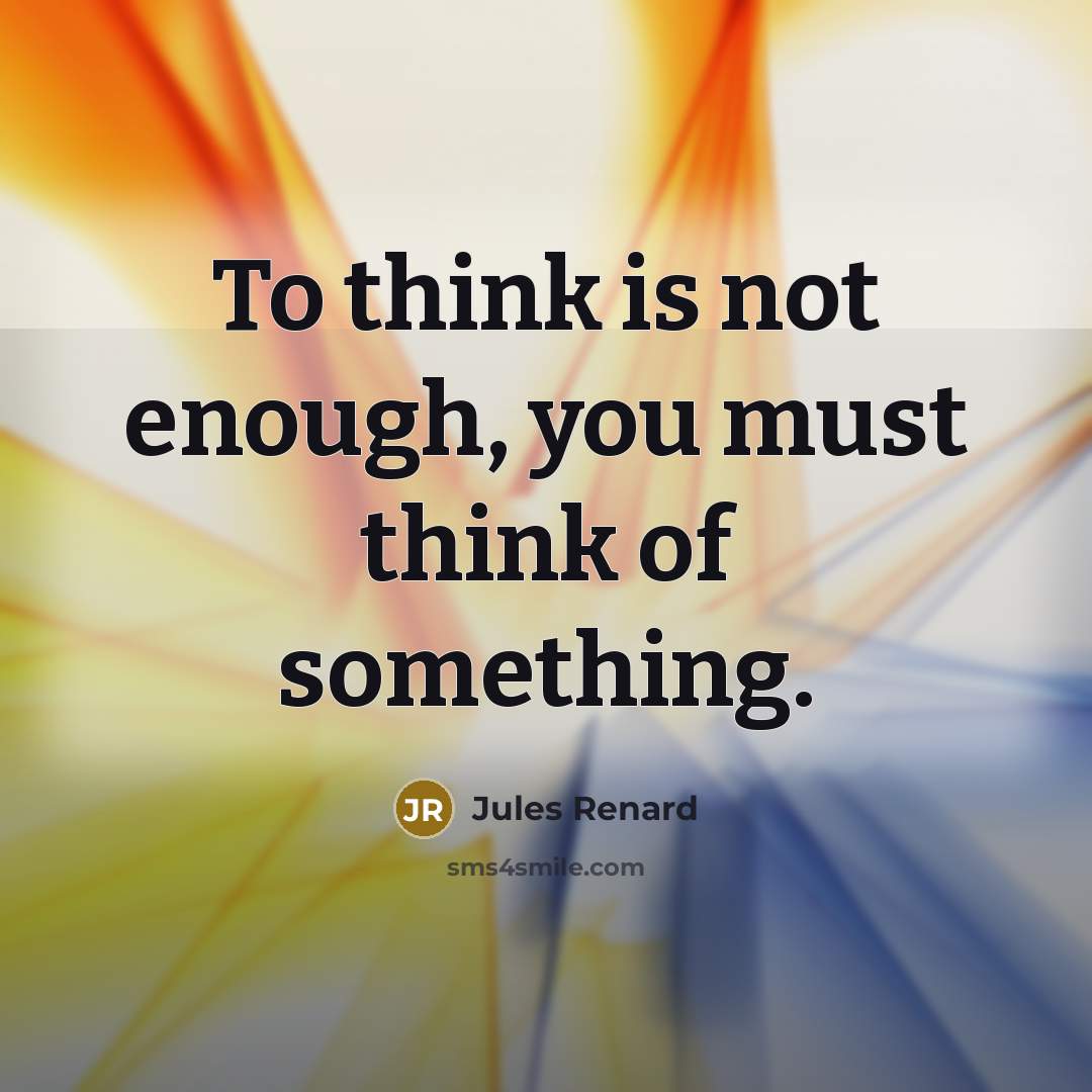 “To think is not enough, you must think of something.…” quote by Jules Renard