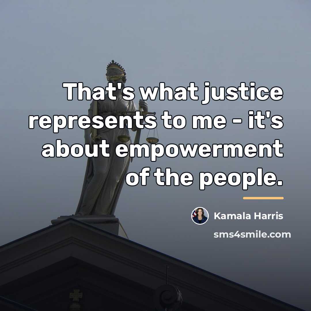 “That's what justice represents to me - it's about empowerment…” quote by Kamala Harris