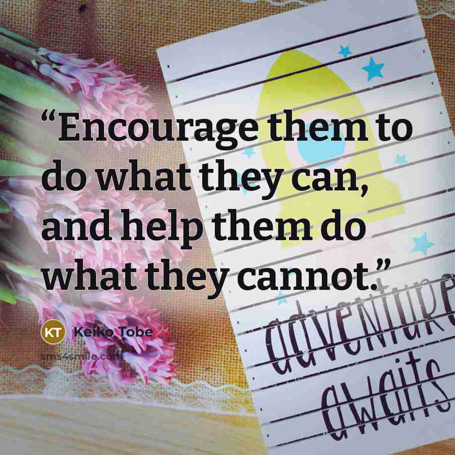 “Encourage them to do what they can, and help them do what they cannot.” quote by Keiko Tobe