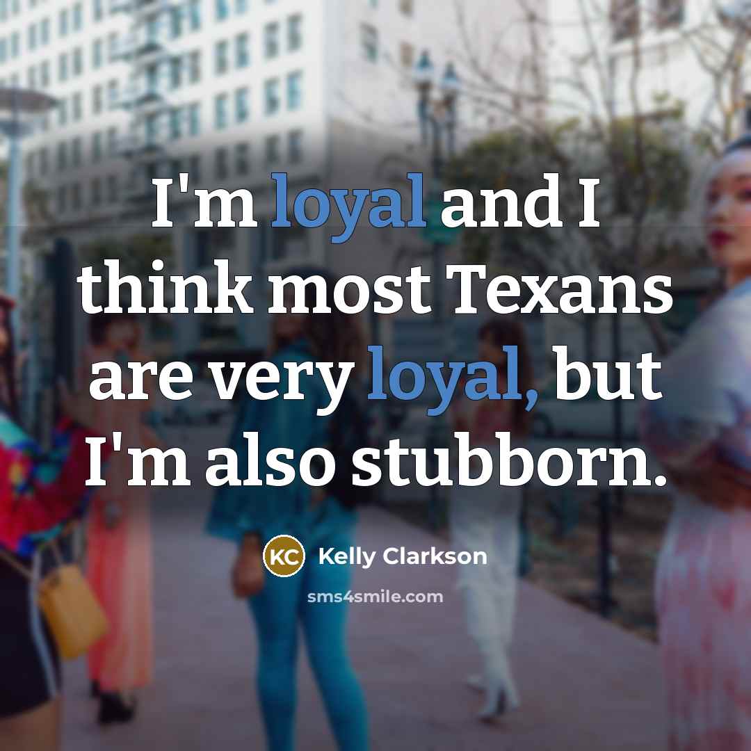 “I'm loyal and I think most Texans are very loyal,…” quote by Kelly Clarkson