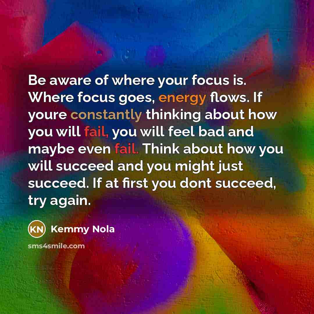 “Be aware of where your focus is. Where focus goes,…” quote by Kemmy Nola