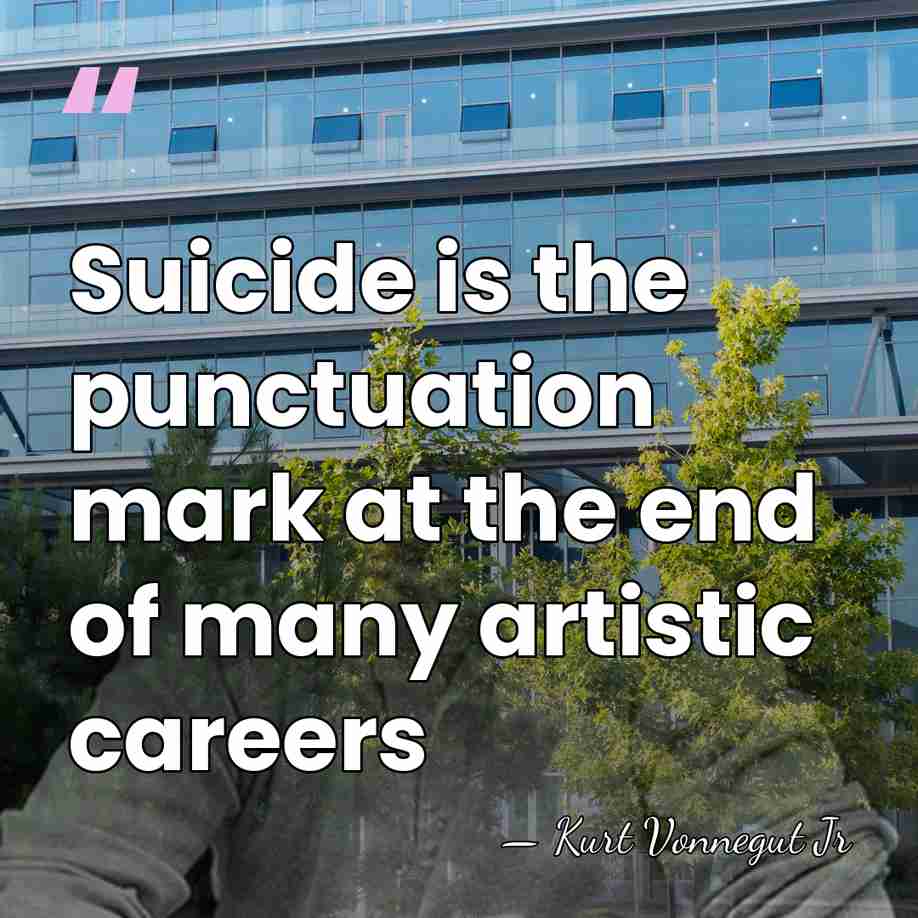 Suicide is the punctuation mark at the end of many artistic careers - Kurt Vonnegut Jr