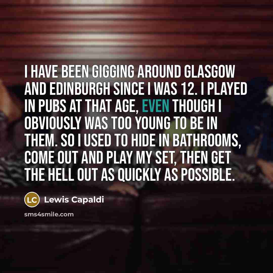 “I have been gigging around Glasgow and Edinburgh since I…” quote by Lewis Capaldi