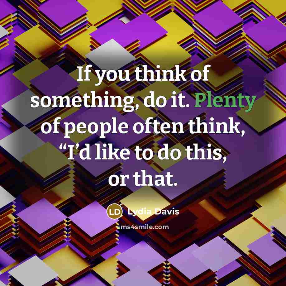 “If you think of something, do it. Plenty of people often think, “I’d like to do this, or that.” quote by Lydia Davis