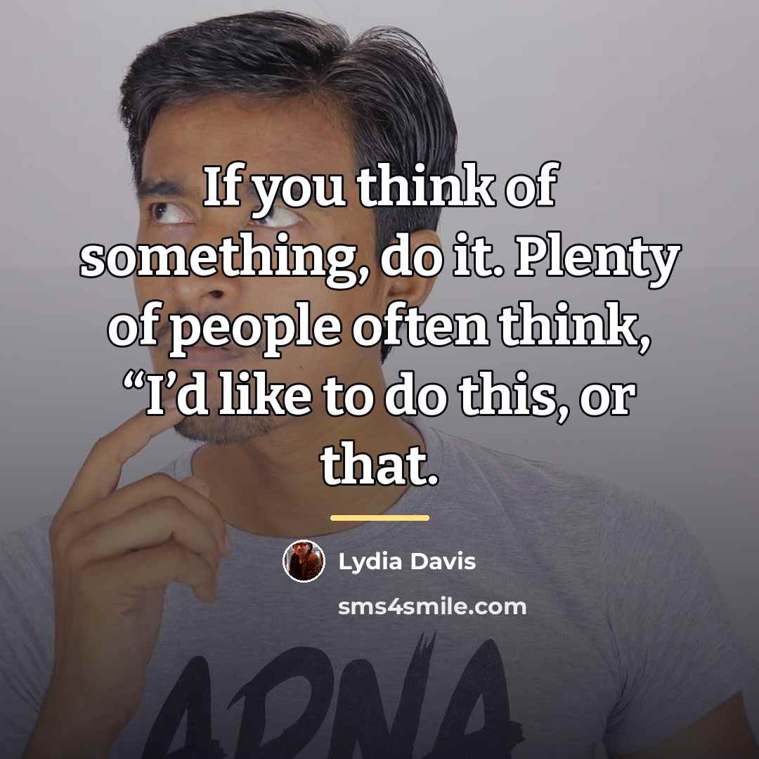 “If you think of something, do it. Plenty of people…” quote by Lydia Davis