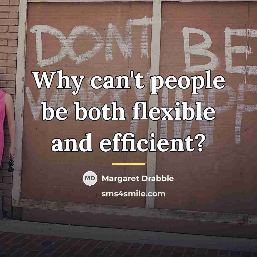 “Why can't people be both flexible and efficient?…” quote by Margaret Drabble