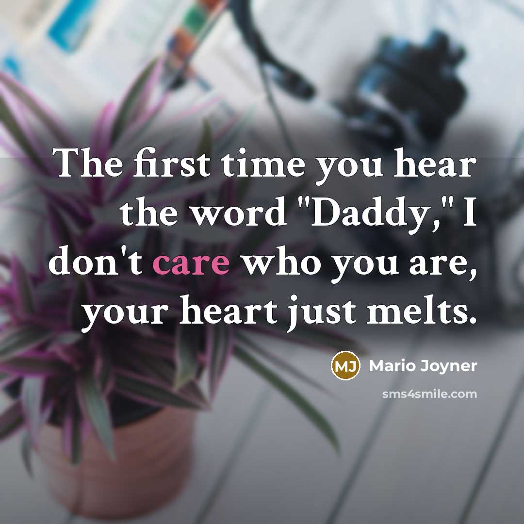 “The first time you hear the word "Daddy," I don't care who you are, your heart just melts.” quote by Mario Joyner