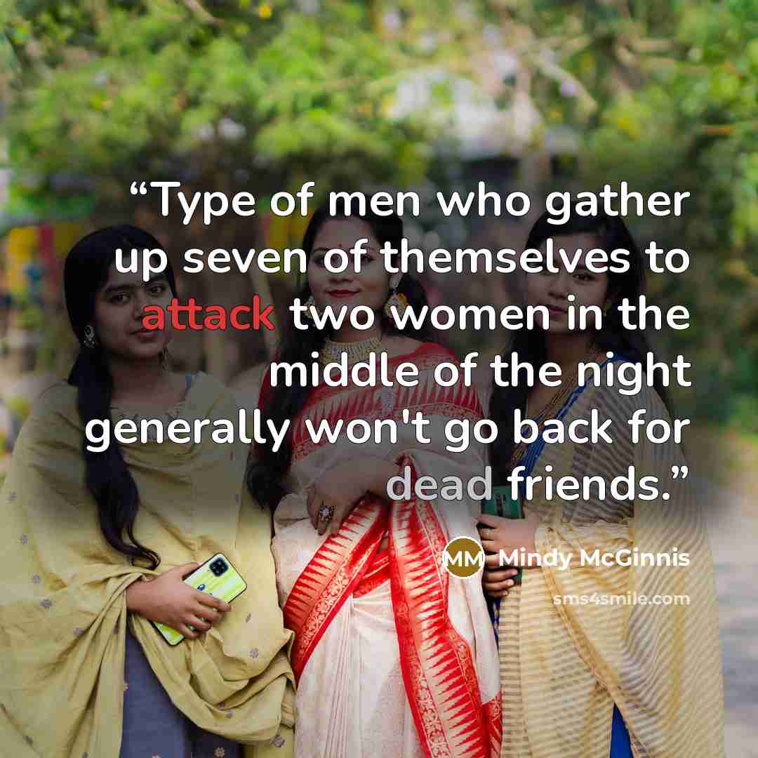“Type of men who gather up seven of themselves to attack two women in the middle of the night generally won't go back for dead friends.” quote by Mindy McGinnis