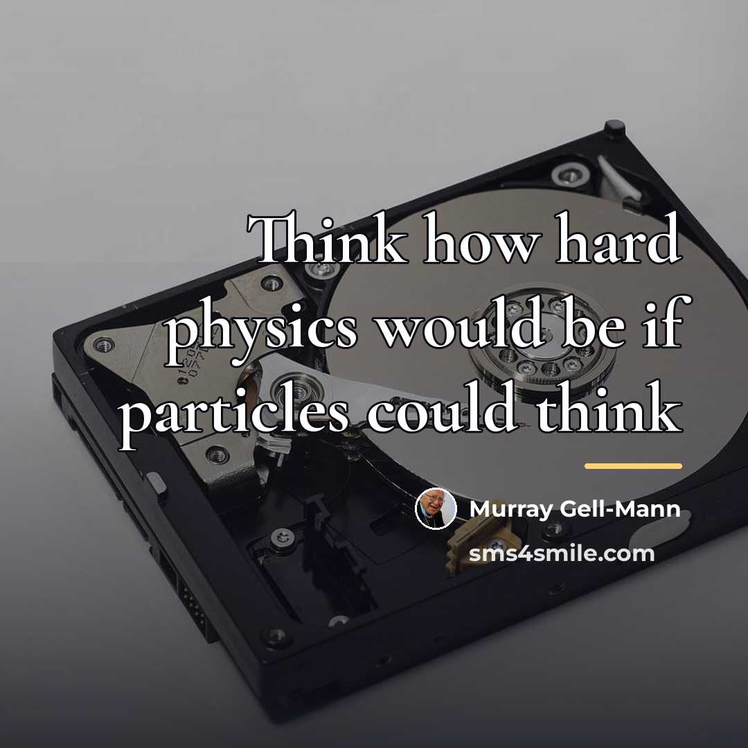 “Think how hard physics would be if particles could think…” quote by Murray Gell-Mann