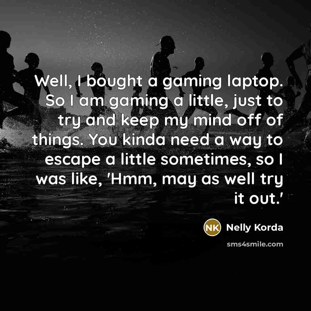 “Well, I bought a gaming laptop. So I am gaming…” quote by Nelly Korda