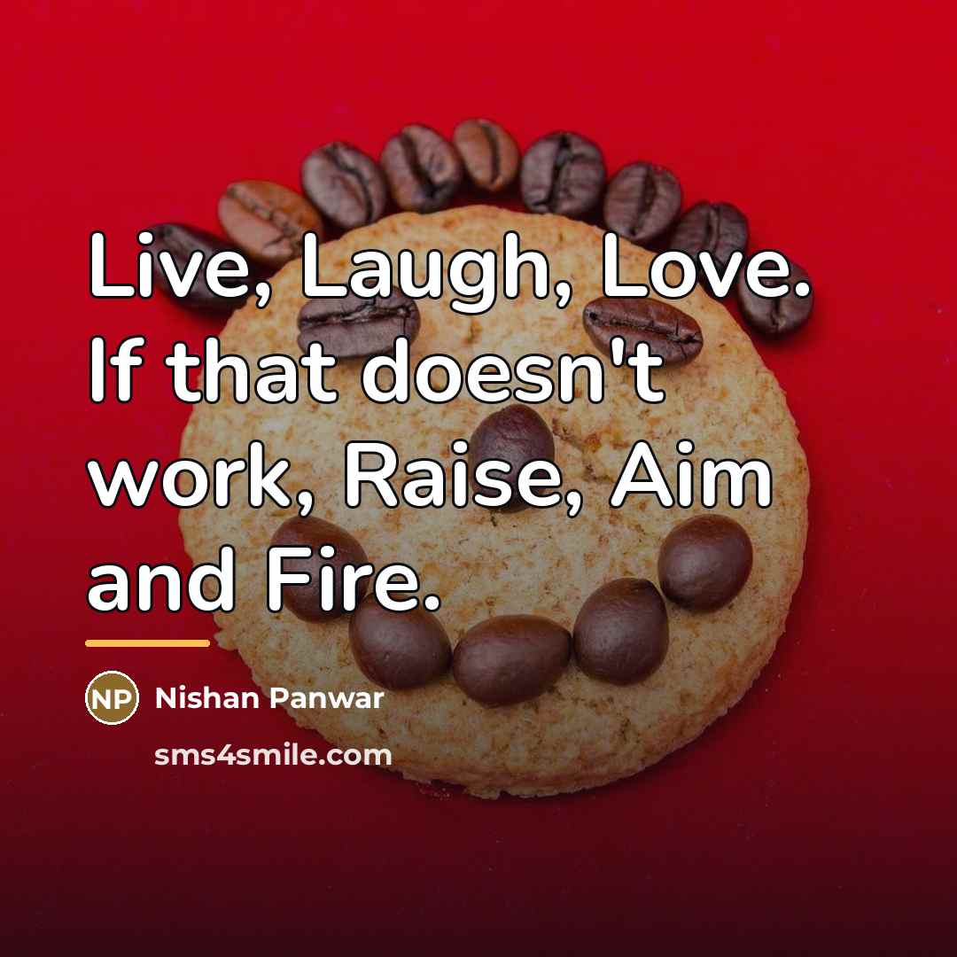 “Live, Laugh, Love. If that doesn't work, Raise, Aim and…” quote by Nishan Panwar
