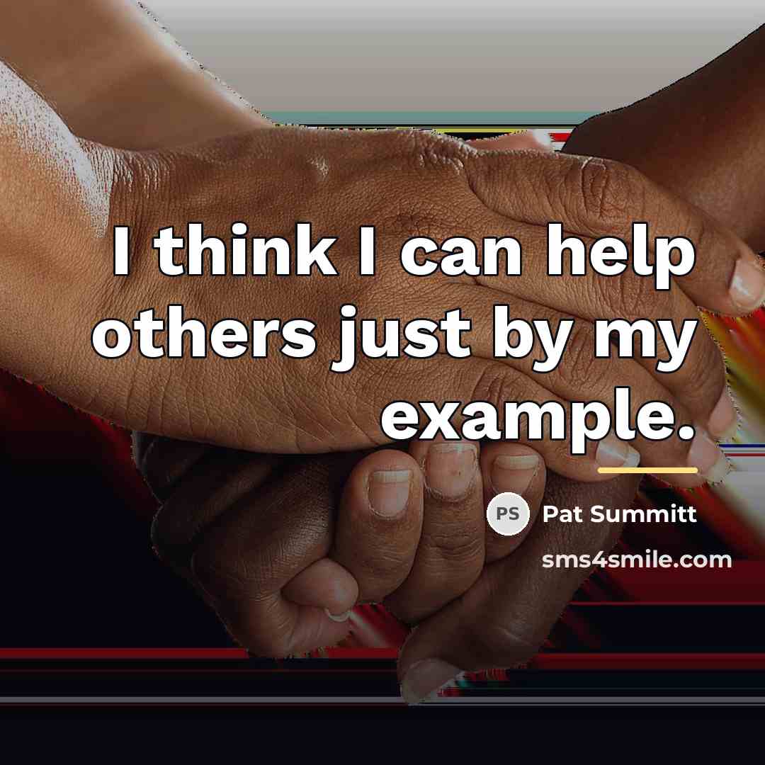 “I think I can help others just by my example.…” quote by Pat Summitt