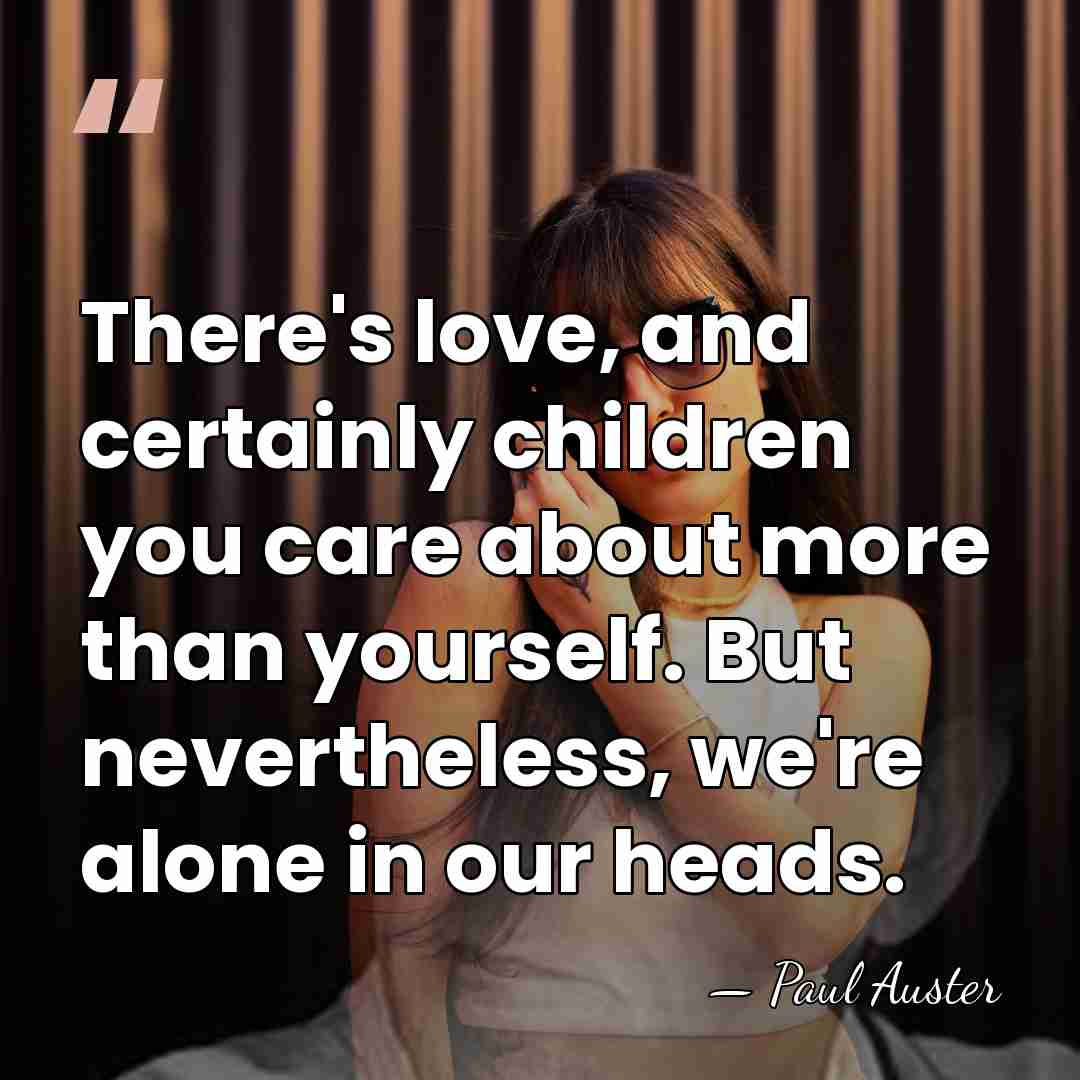 There's love, and certainly children you care about more than yourself. But&hellip; - Paul Auster