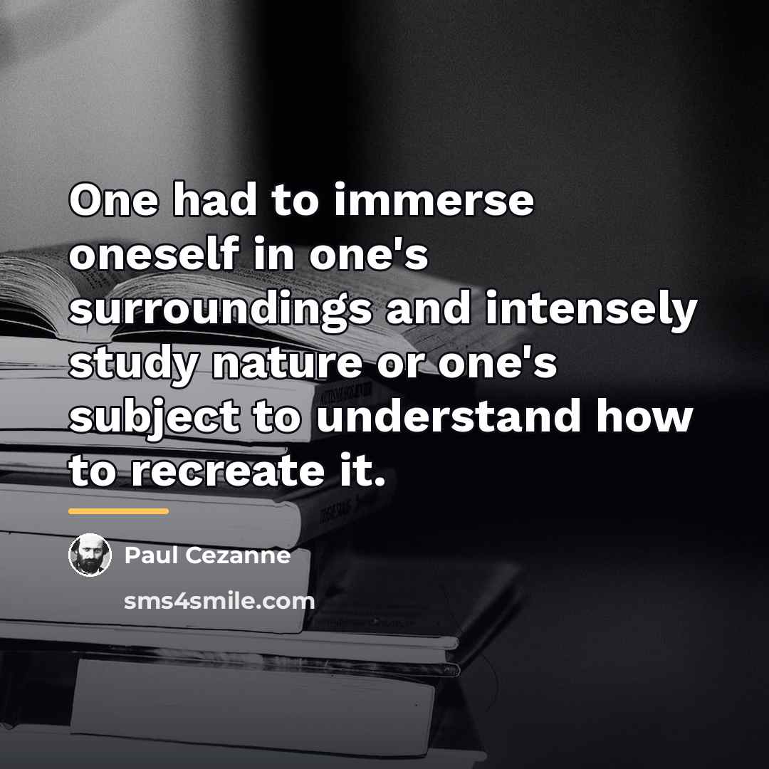 “One had to immerse oneself in one's surroundings and intensely…” quote by Paul Cezanne