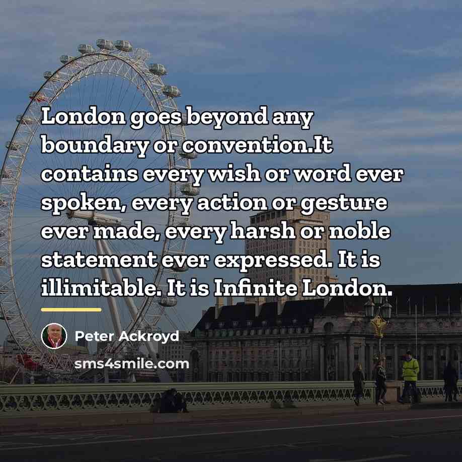“London goes beyond any boundary or convention.It contains every wish…” quote by Peter Ackroyd