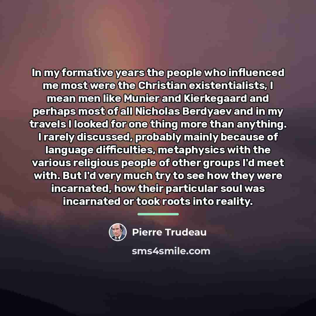 “In my formative years the people who influenced me most…” quote by Pierre Trudeau