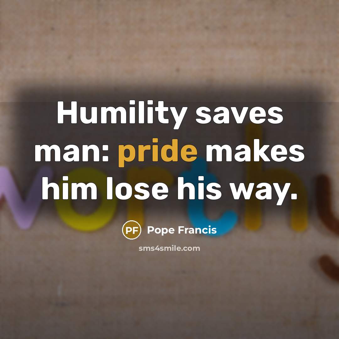 “Humility saves man: pride makes him lose his way.…” quote by Pope Francis
