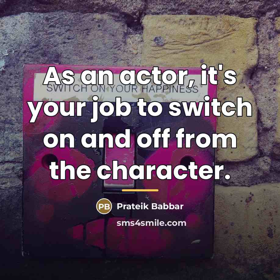 “As an actor, it's your job to switch on and…” quote by Prateik Babbar