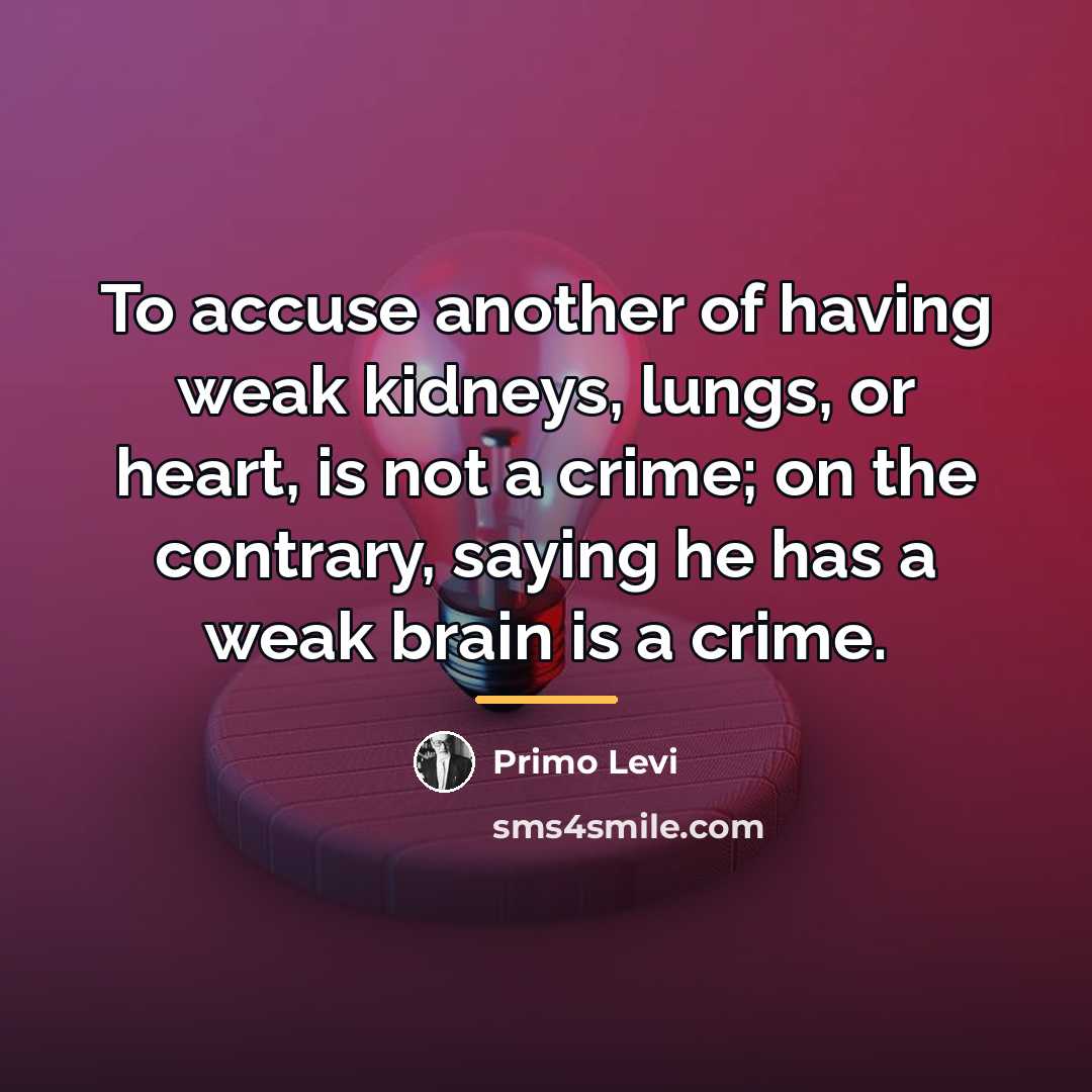 “To accuse another of having weak kidneys, lungs, or heart,…” quote by Primo Levi