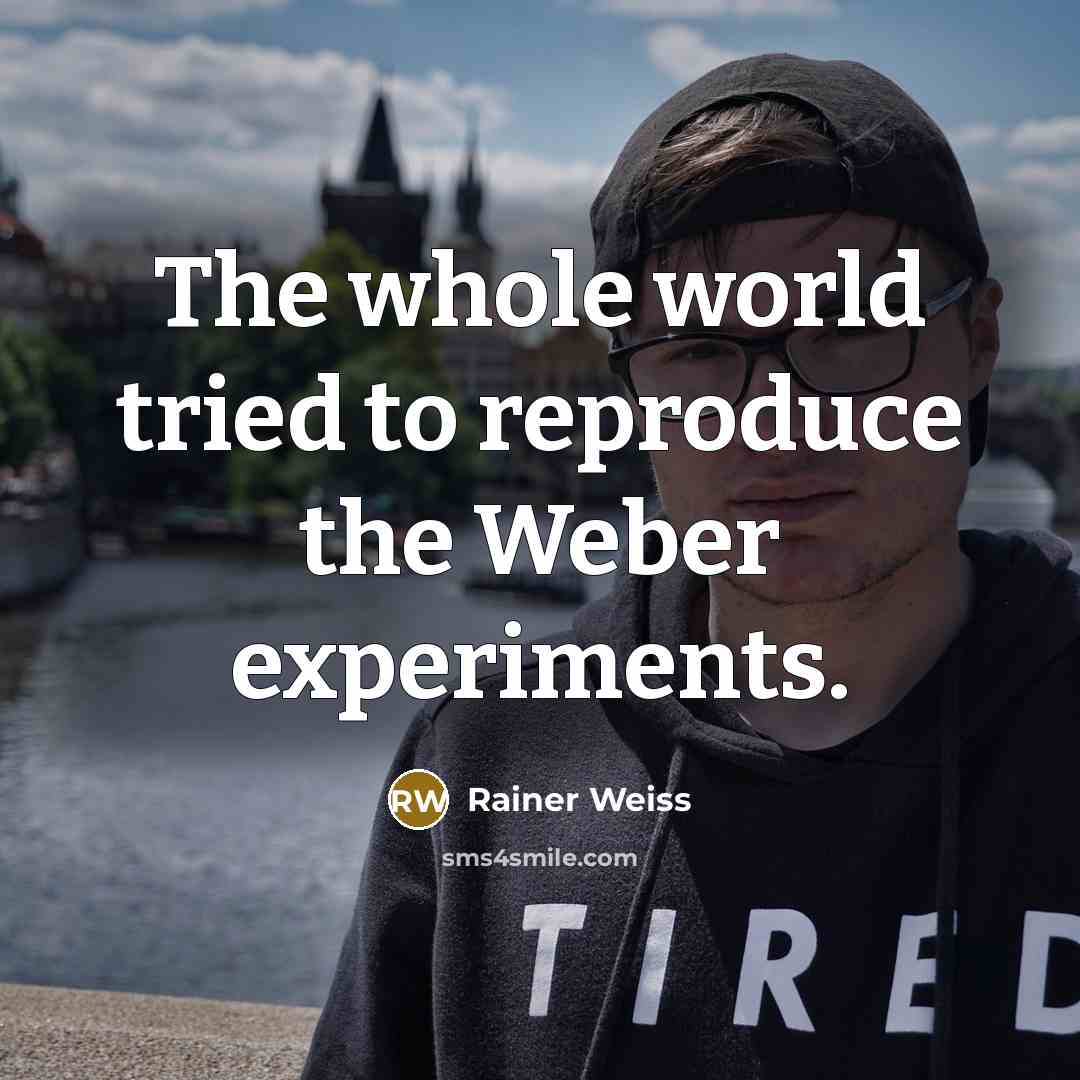 “The whole world tried to reproduce the Weber experiments.…” quote by Rainer Weiss