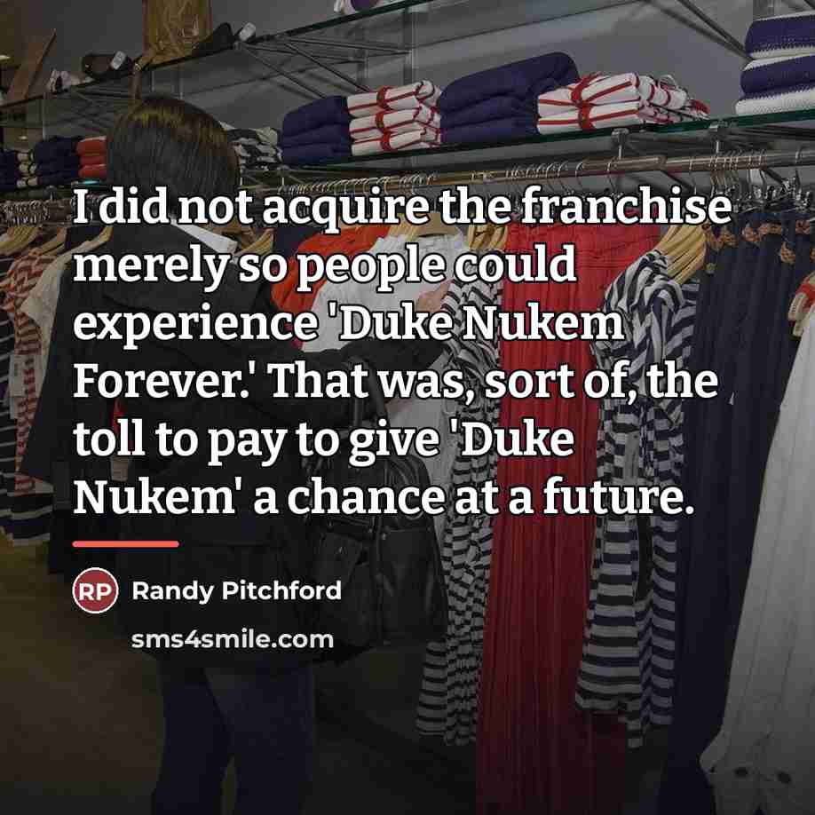 “I did not acquire the franchise merely so people could…” quote by Randy Pitchford