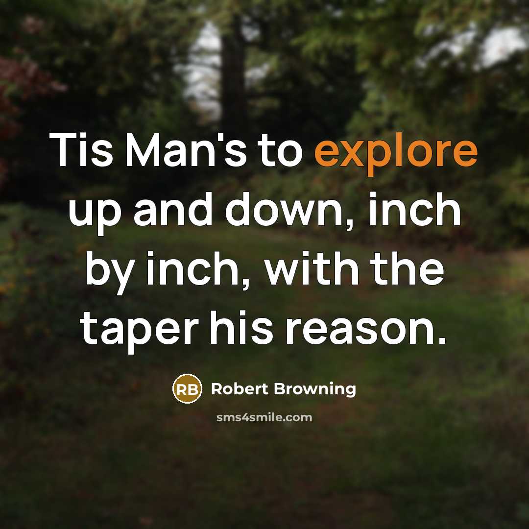 “Tis Man's to explore up and down, inch by inch,…” quote by Robert Browning