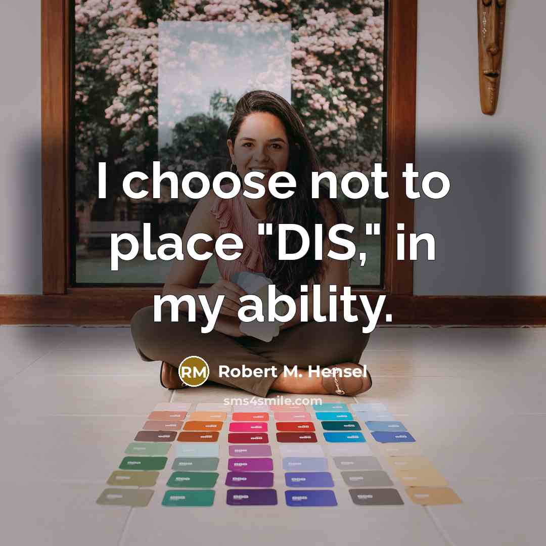 “I choose not to place "DIS," in my ability.…” quote by Robert M. Hensel