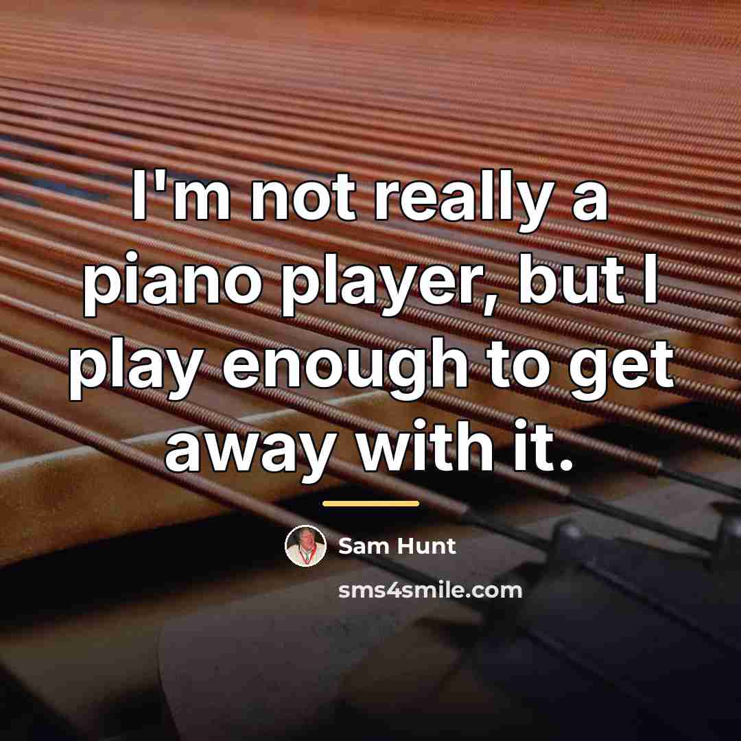 “I'm not really a piano player, but I play enough…” quote by Sam Hunt