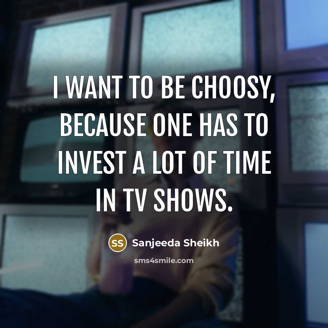 “I want to be choosy, because one has to invest…” quote by Sanjeeda Sheikh