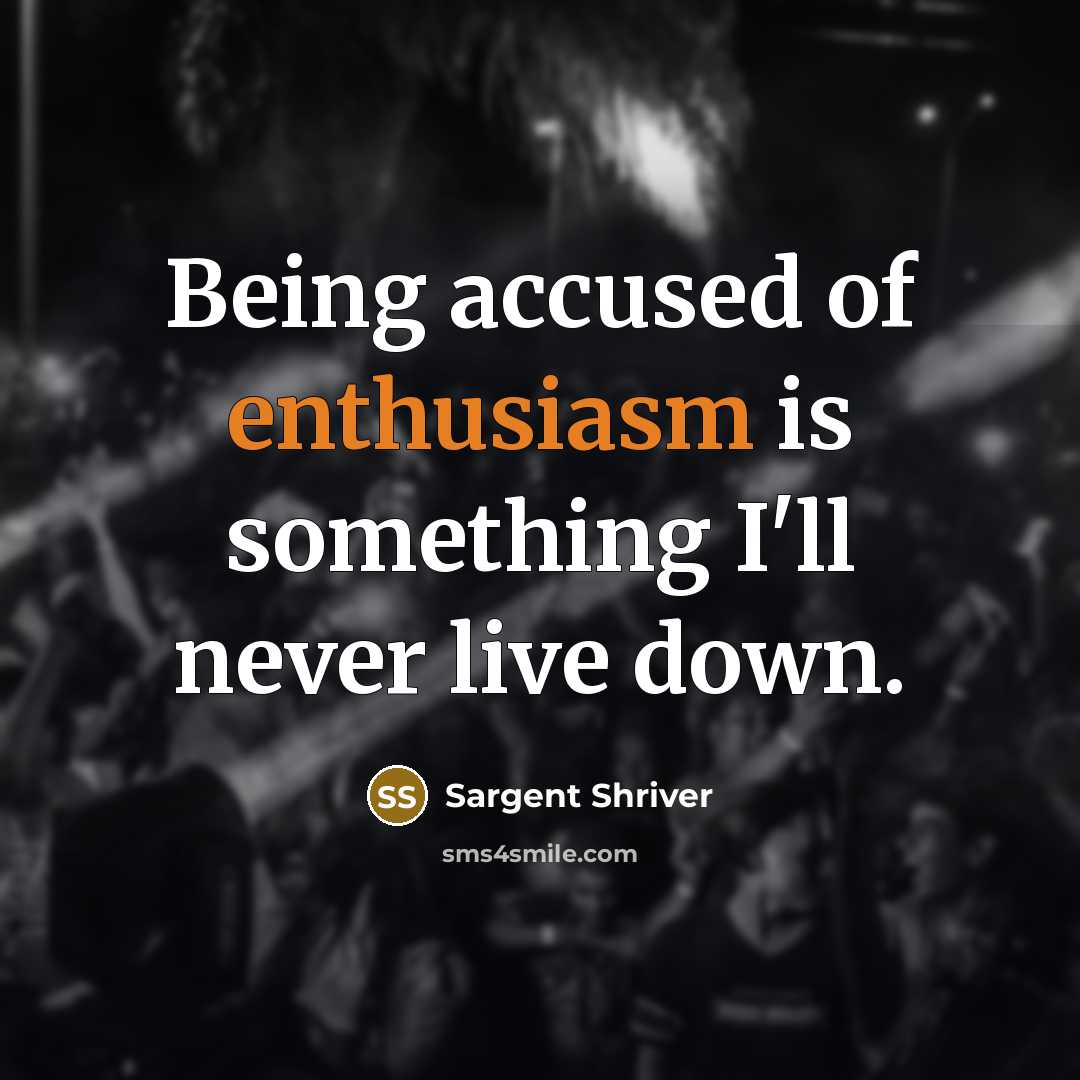 “Being accused of enthusiasm is something I'll never live down.…” quote by Sargent Shriver