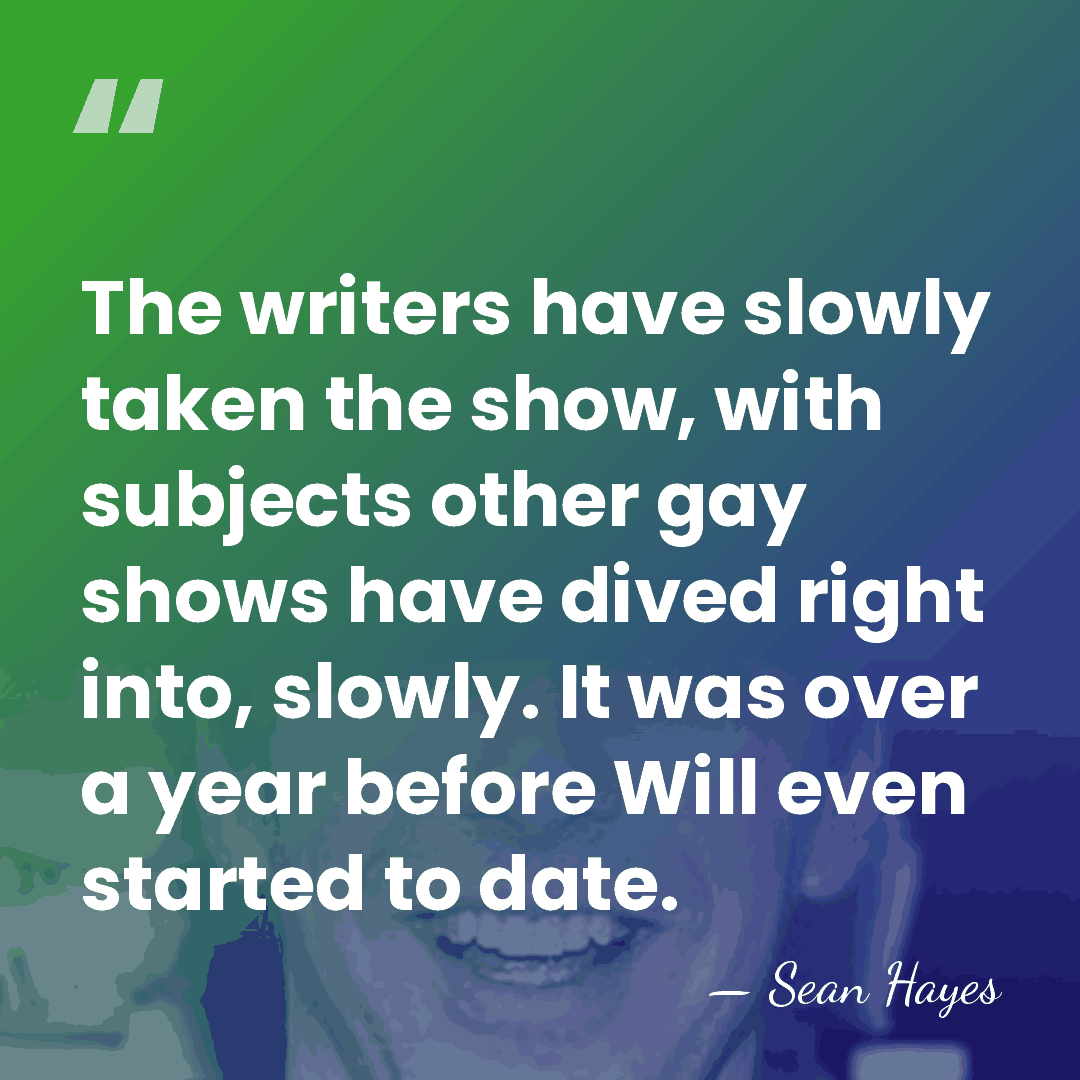 The writers have slowly taken the show, with subjects other gay shows&hellip; - Sean Hayes