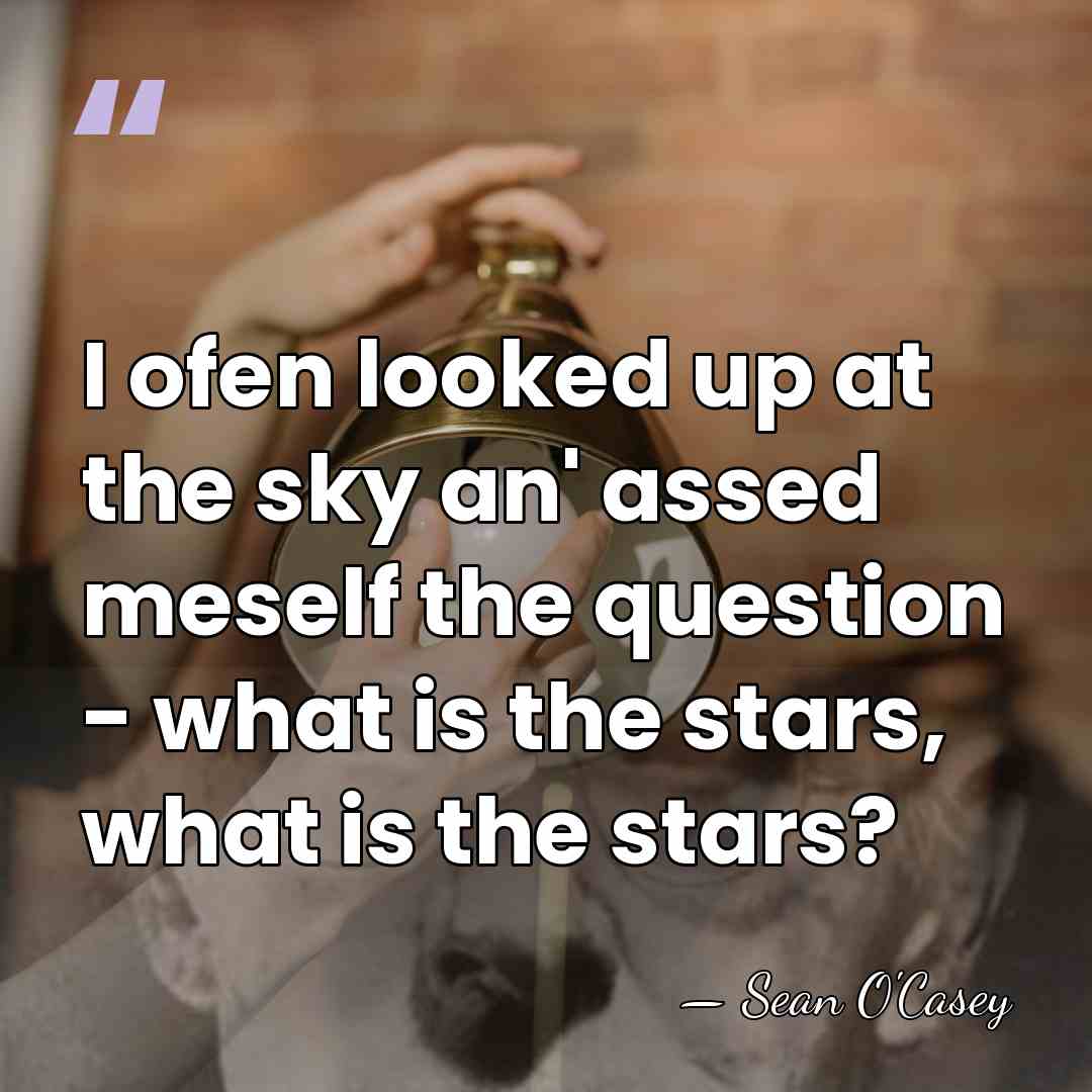I ofen looked up at the sky an' assed meself the question&hellip; - Sean O'Casey
