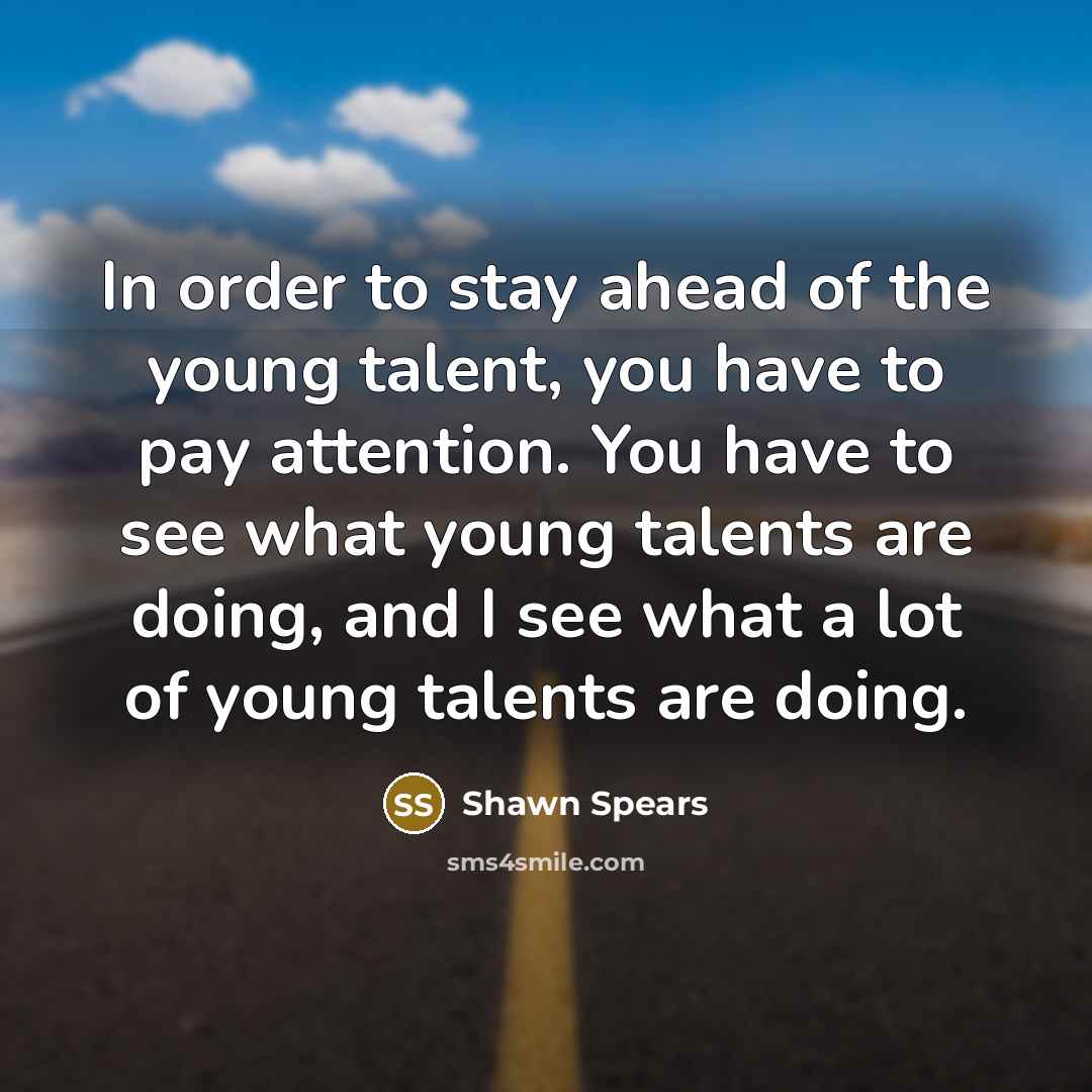 “In order to stay ahead of the young talent, you…” quote by Shawn Spears