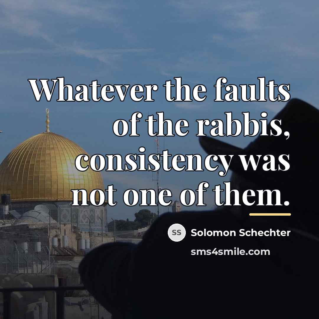“Whatever the faults of the rabbis, consistency was not one…” quote by Solomon Schechter