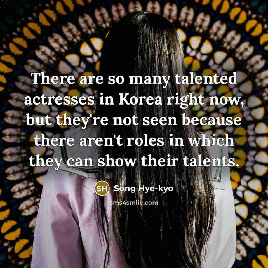 “There are so many talented actresses in Korea right now,…” quote by Song Hye-kyo