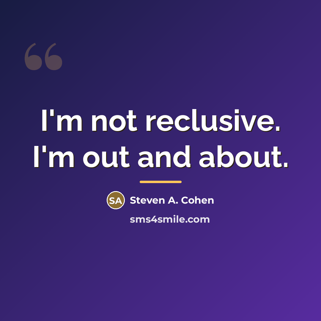 “I'm not reclusive. I'm out and about.…” quote by Steven A. Cohen