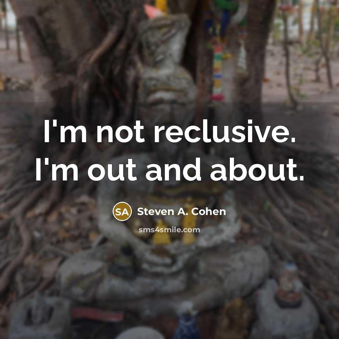 “I'm not reclusive. I'm out and about.” quote by Steven A. Cohen