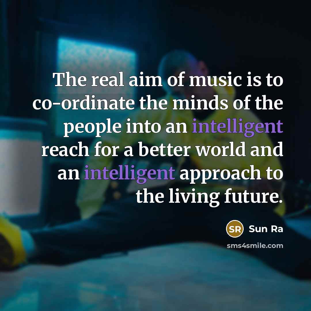 “The real aim of music is to co-ordinate the minds…” quote by Sun Ra