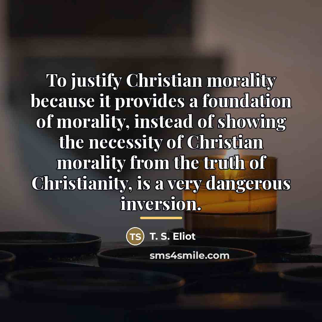 “To justify Christian morality because it provides a foundation of…” quote by T. S. Eliot