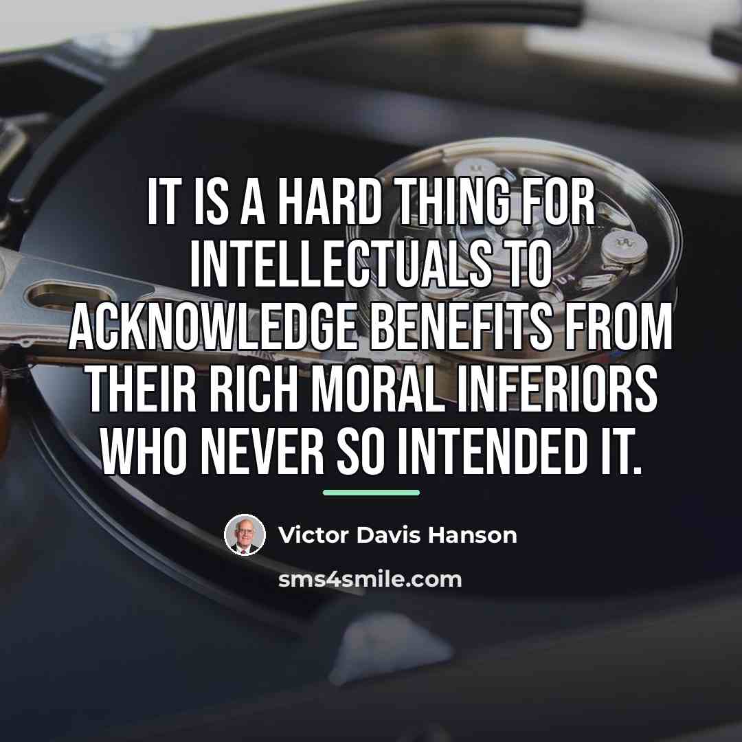 “It is a hard thing for intellectuals to acknowledge benefits…” quote by Victor Davis Hanson