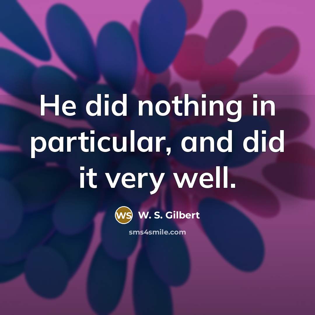 “He did nothing in particular, and did it very well.…” quote by W. S. Gilbert