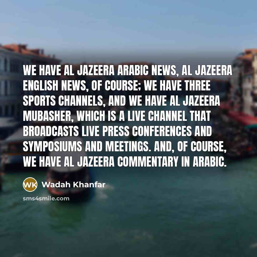“We have Al Jazeera Arabic news, Al Jazeera English news,…” quote by Wadah Khanfar