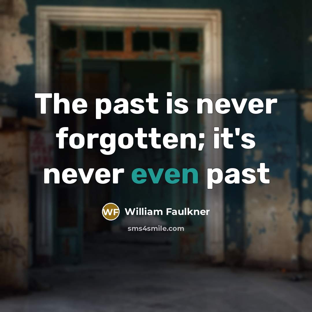 “The past is never forgotten; it's never even past” quote by William Faulkner