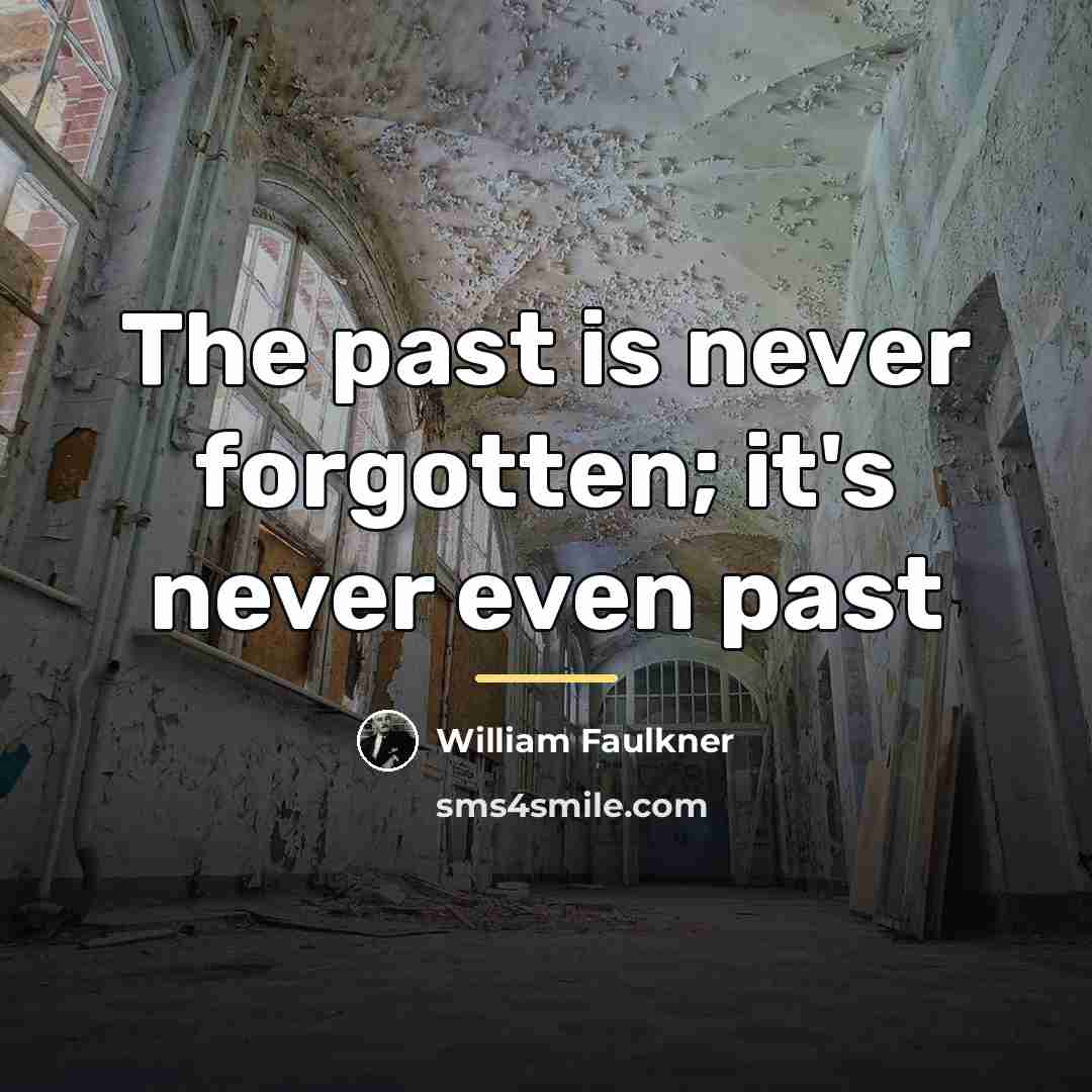 “The past is never forgotten; it's never even past…” quote by William Faulkner